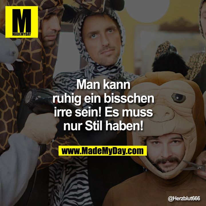 Man kann ruhig ein bisschen irre sein! Es muss nur Stil haben!