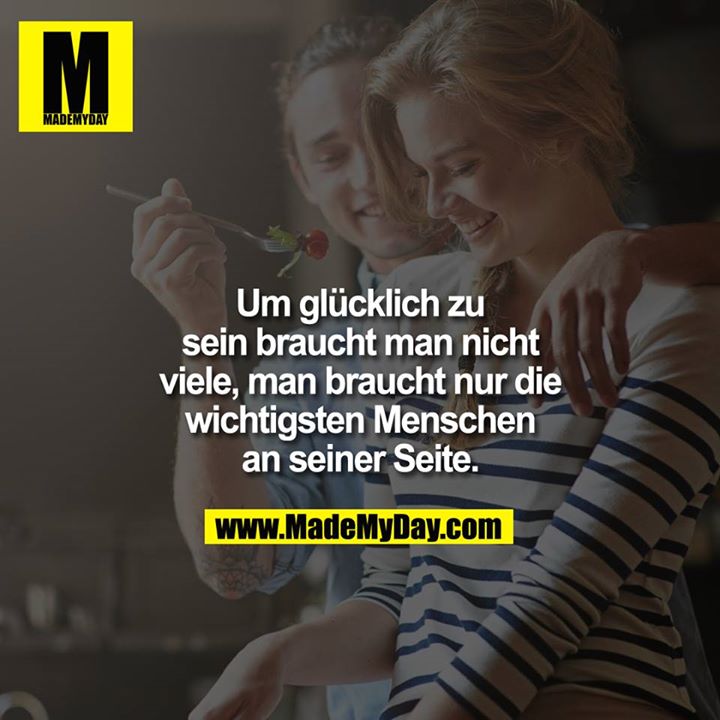 Um glücklich zu sein braucht man nicht viele, man braucht nur die wichtigsten Menschan an seiner Seite ...