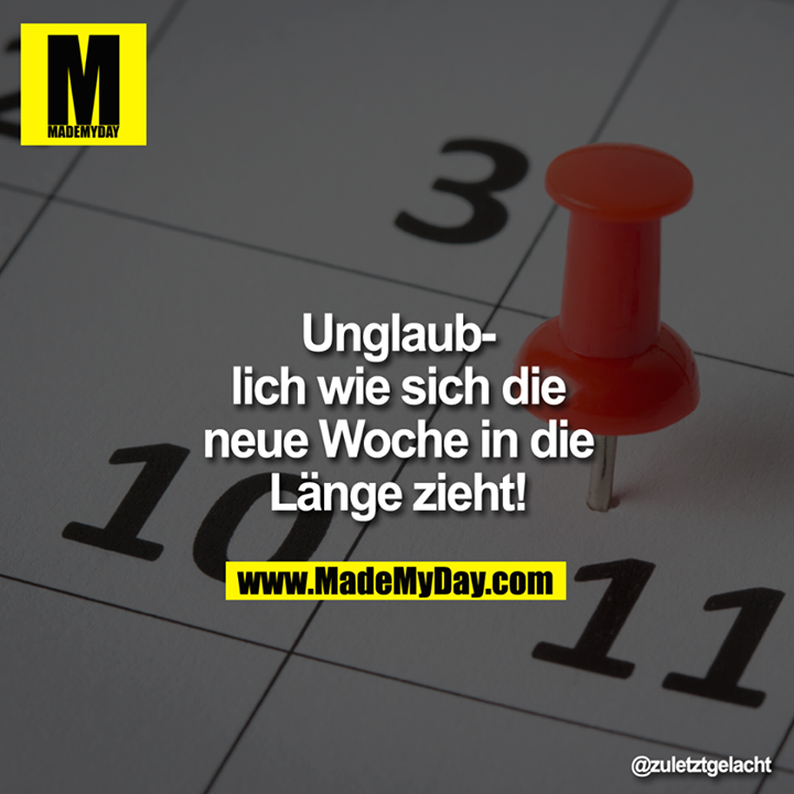 Unglaublich wie sich die neue Woche in die Länge zieht!