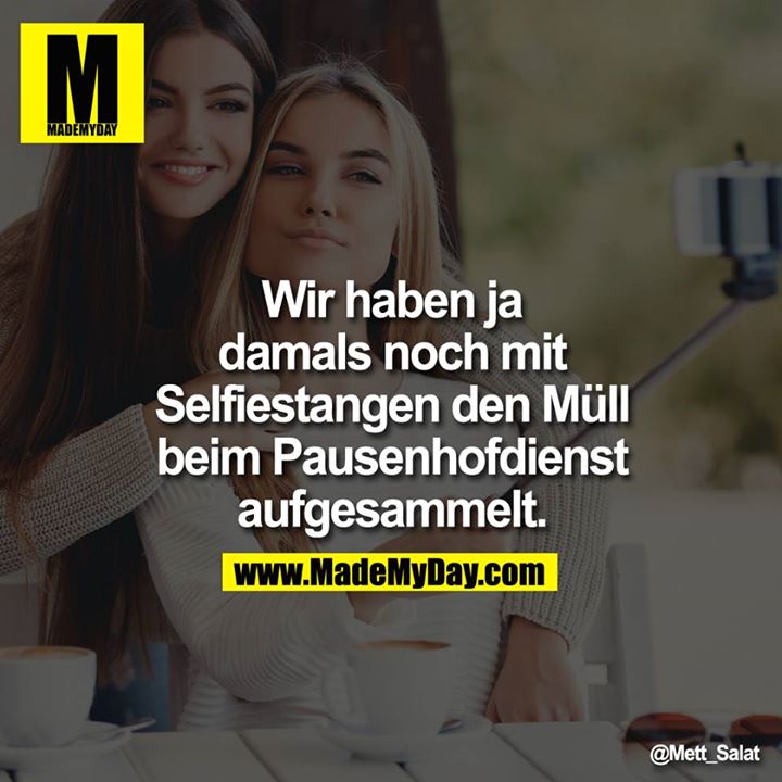 Wir haben ja damals noch mit Selfiestangen den Müll beim Pausenhofdienst aufgesammelt.