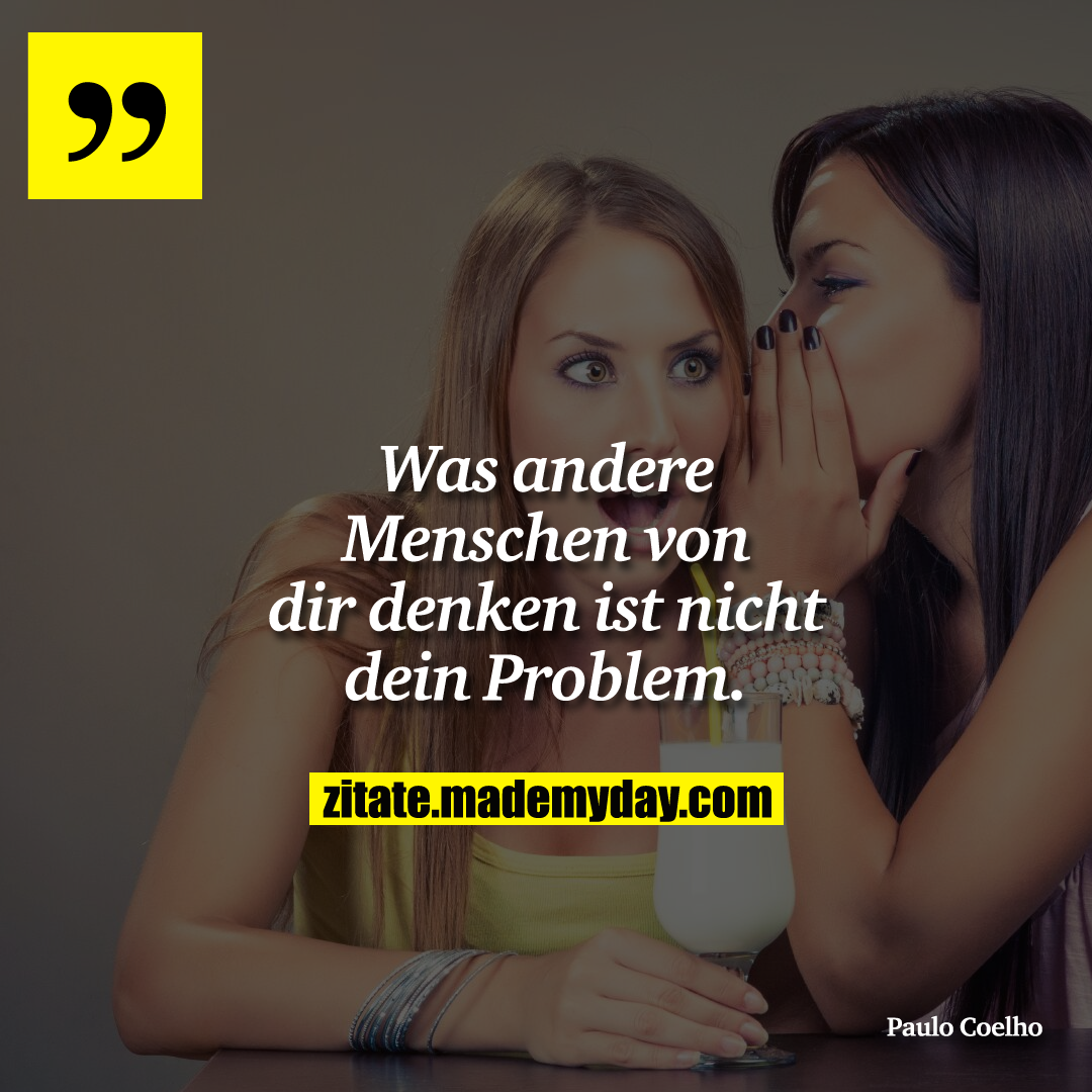 Was andere Menschen von dir denken ist nicht dein Problem.