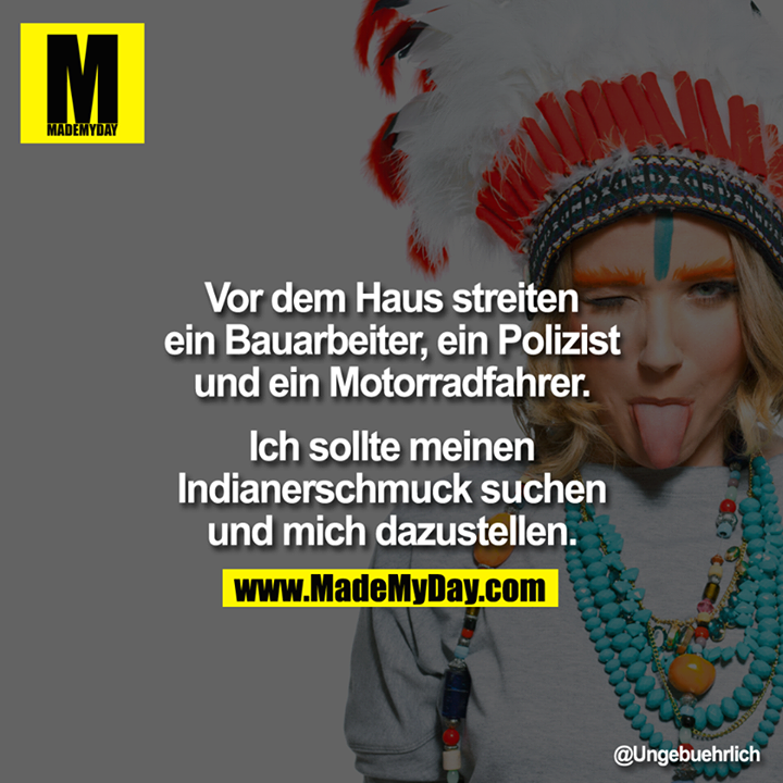 Vor dem Haus streiten ein Bauarbeiter, ein Polizist und ein Motorradfahrer. Ich sollte meinen Indianerschmuck suchen und mich dazu stellen.