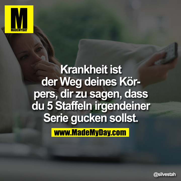 Krankheit ist der Weg deines Körpers, dir zu sagen, dass du 5 Staffeln irgendeiner Serie gucken sollst.