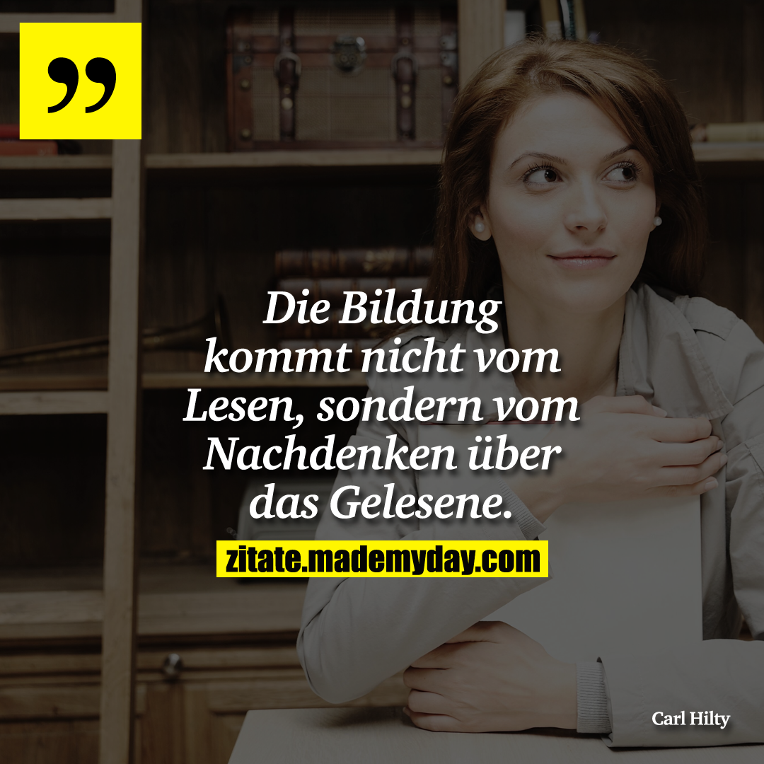 Die Bildung kommt nicht vom Lesen, sondern vom Nachdenken über das Gelesene.