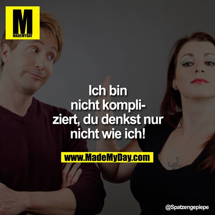 Ich bin nicht kompliziert, Du denkst nur nicht wie ich!