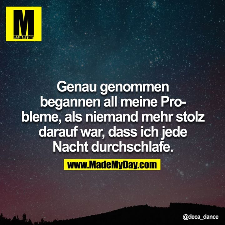  Genau genommen begannen all meine Probleme als niemand mehr stolz darauf war, dass ich jede Nacht durchschlafe.
