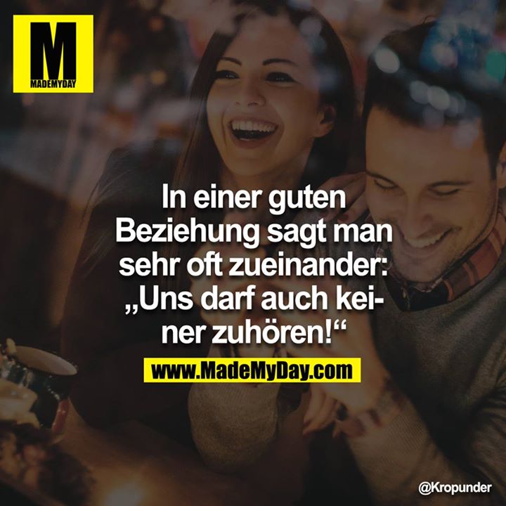 In einer guten Beziehung sagt man sehr oft zueinander: "Uns darf auch keiner zuhören!"