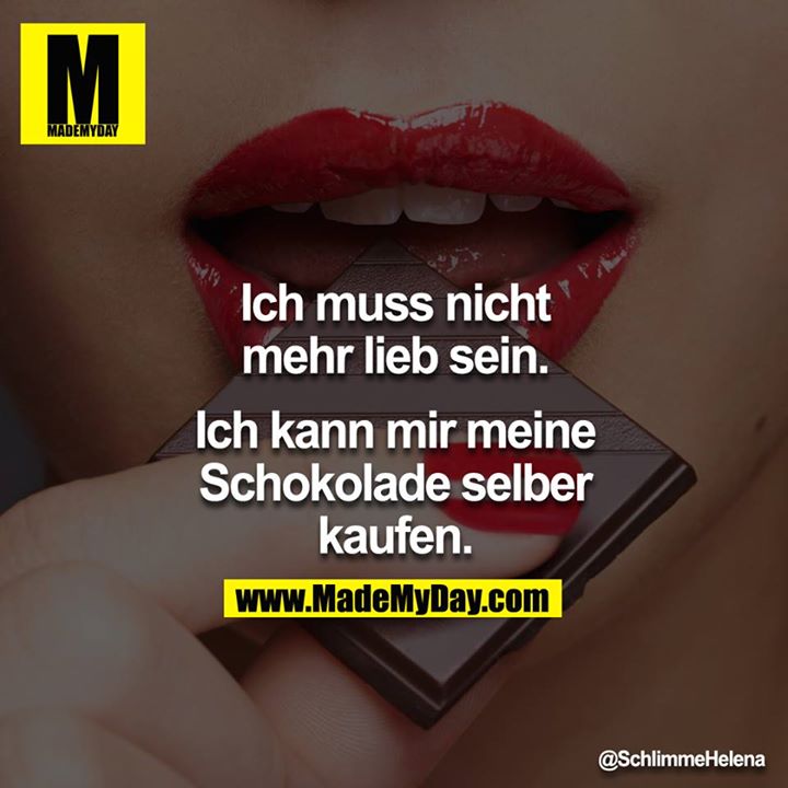 Ich muss nicht mehr lieb sein.<br />
<br />
Ich kann mir meine Schokolade selber kaufen.