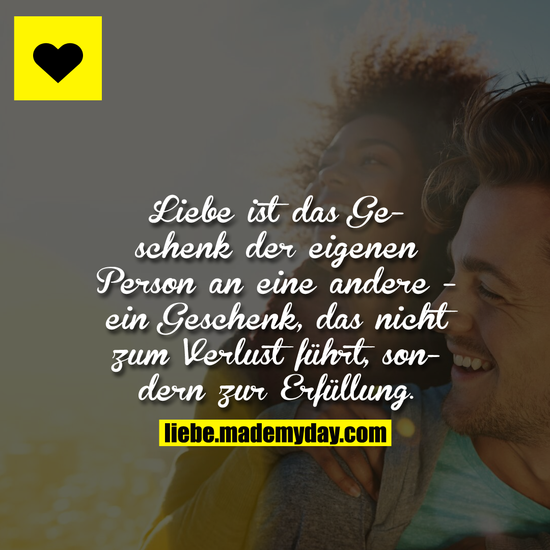 Liebe ist das Geschenk der eigenen Person an eine andere - ein Geschenk, das nicht zum Verlust führt, sondern zur Erfüllung.