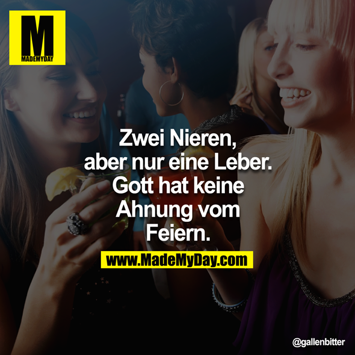 Zwei Nieren, aber nur eine Leber. Gott hat keine Ahnung vom Feiern.
