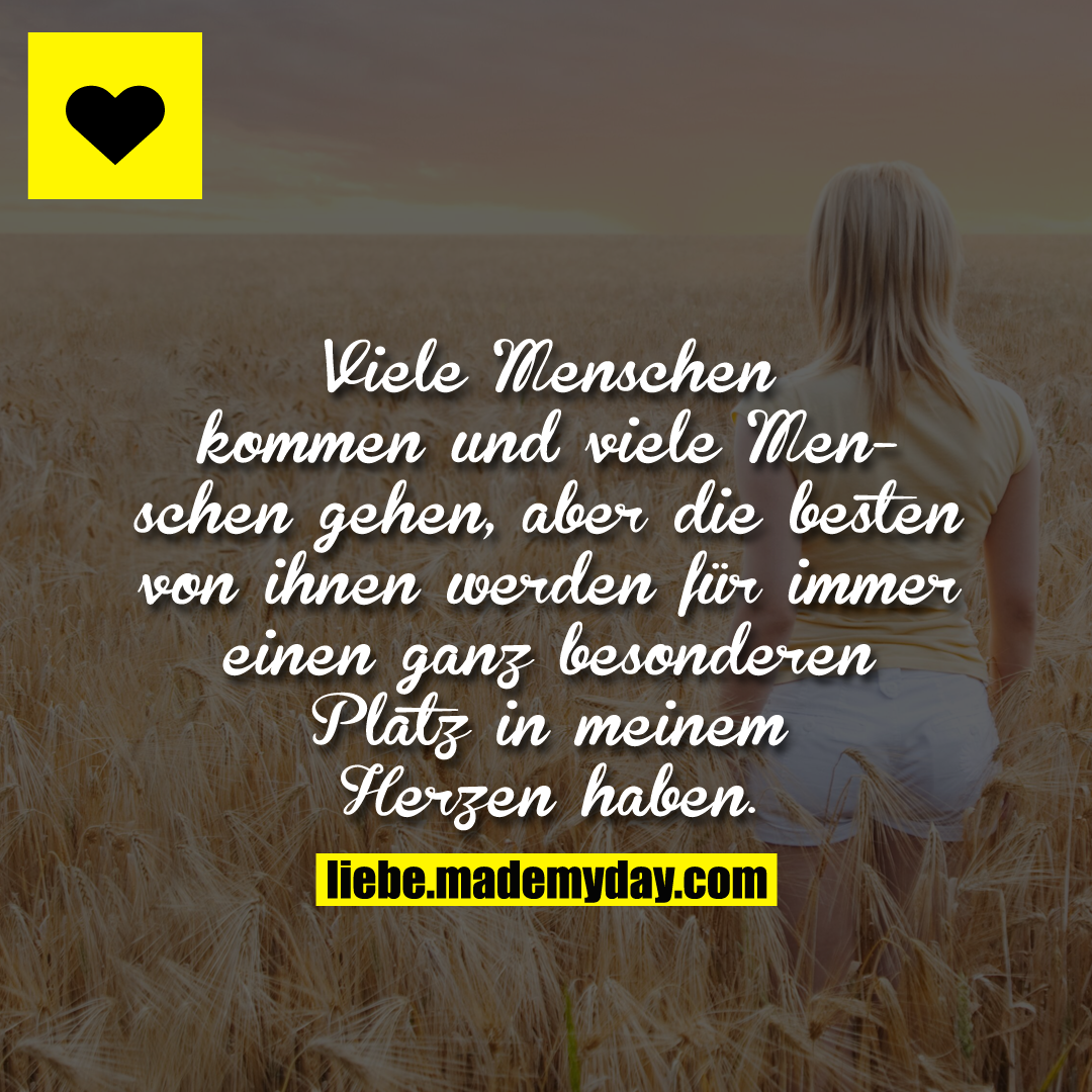 Viele Menschen kommen und viele Menschen gehen, aber die besten von ihnen werden für immer einen ganz besonderen Platz in meinem Herzen haben.