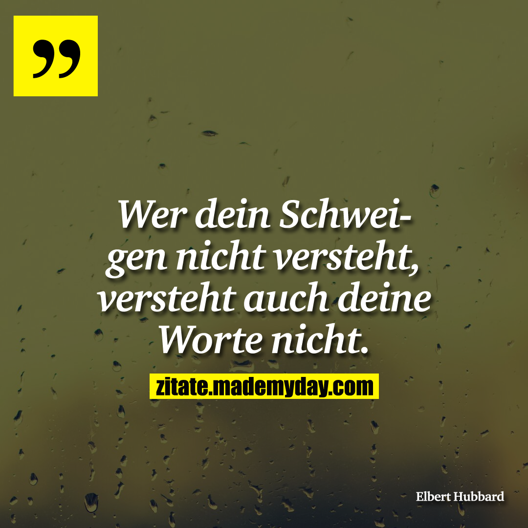 Wer dein Schweigen nicht versteht, versteht auch deine Worte nicht.