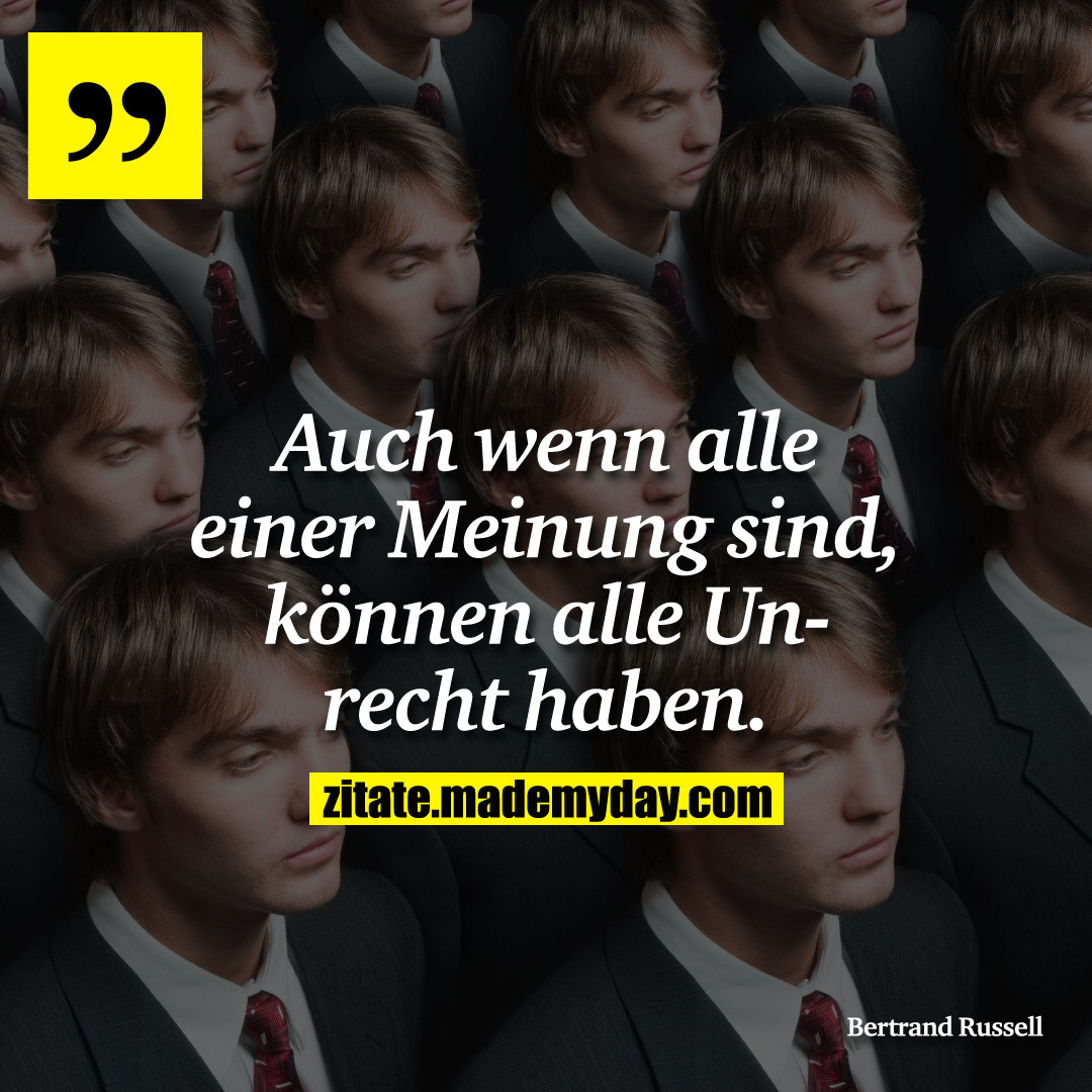 Auch wenn alle einer Meinung sind, können alle Unrecht haben.