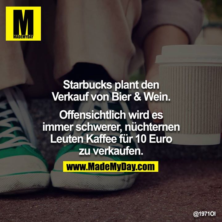 Starbucks plant den Verkauf von Bier & Wein.<br />
<br />
Offensichtlich wird es immer schwerer, nüchternen Leuten Kaffee für 10 Euro zu verkaufen.