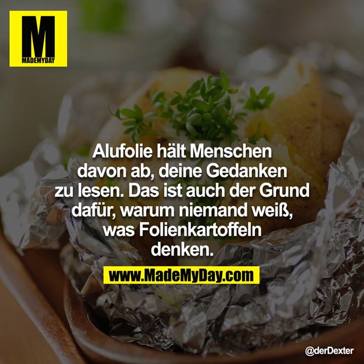 Alufolie hält Menschen daovn ab, deine Gedanken zu lesen. Das ist auch der Grund dafür, warum niemand weiß, was Folienkartoffeln denken,