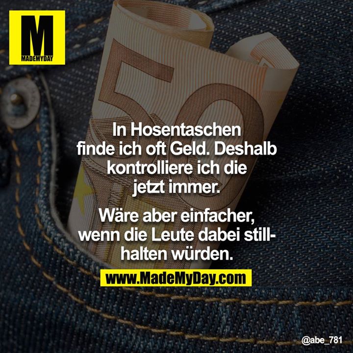 In Hosentaschen finde ich oft Geld. Deshalb kontrolliere ich die jetzt immer.<br />
<br />
Wäre aber einfacher, wenn die Leute dabei stillhalten würden.
