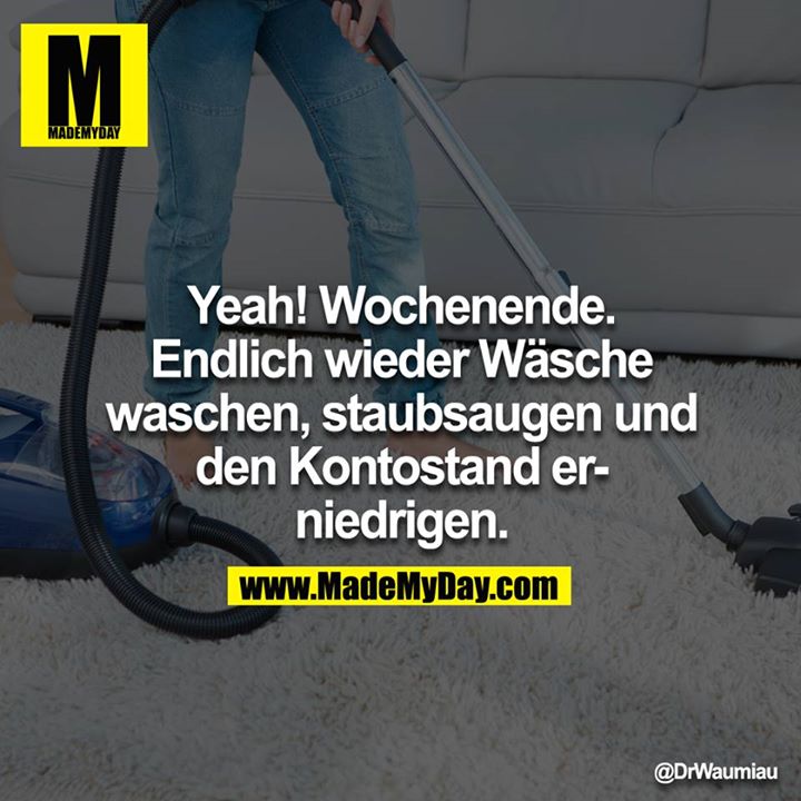 Yeah! Wochenende. Endlich wieder Wäsche waschen, staubsaugen und den Konotstand erniedrigen.