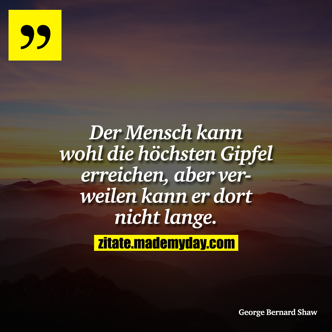 Der Mensch kann wohl die höchsten Gipfel erreichen, aber verweilen kann er dort nicht lange.