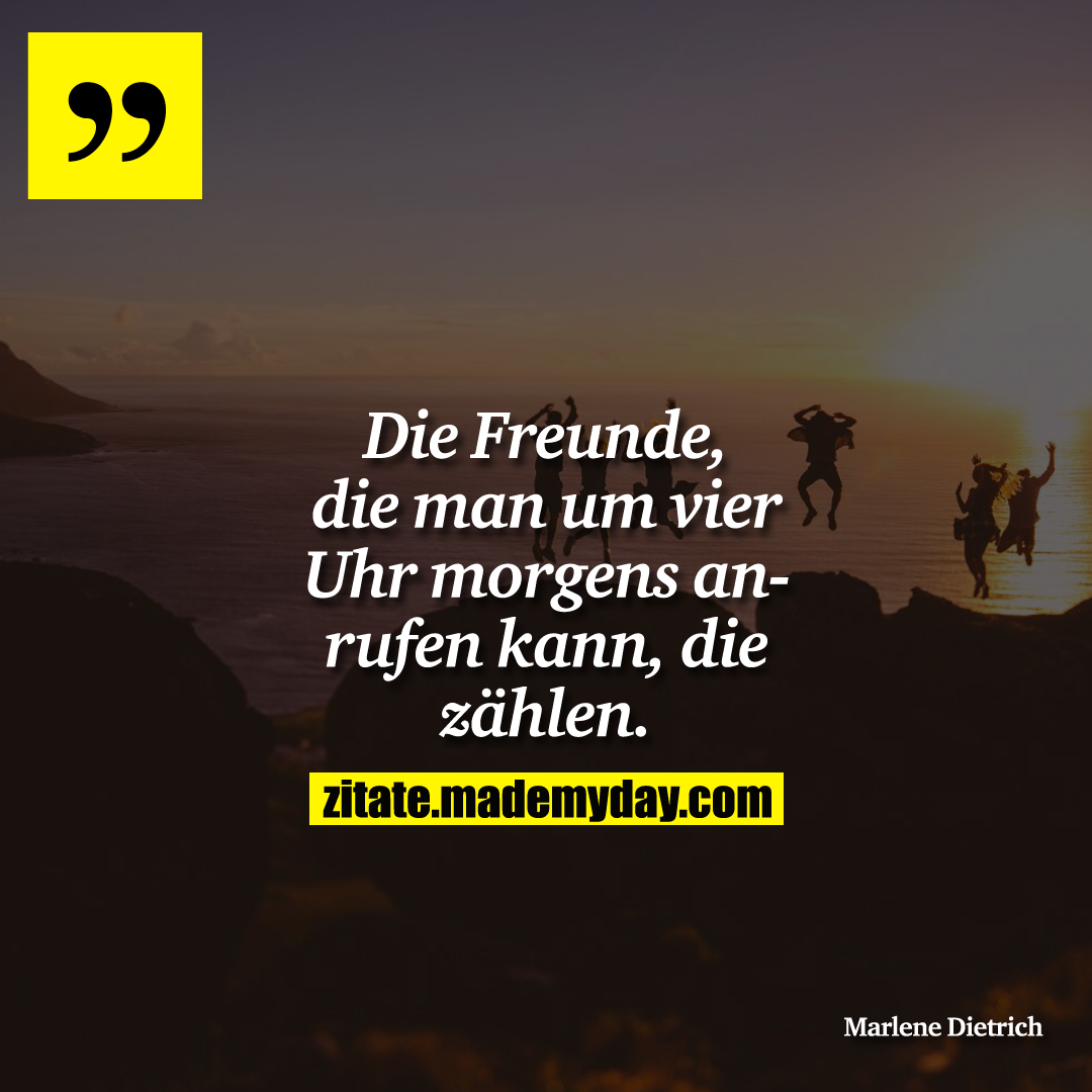 Die Freunde, die man um vier Uhr morgens anrufen kann, die zählen.