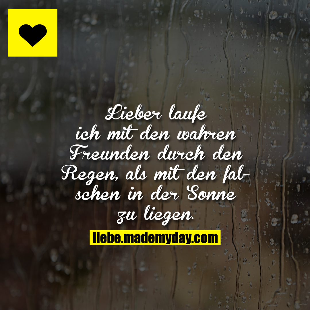 Lieber laufe ich mit den wahren Freunden durch den Regen, als mit den falschen in der Sonne zu liegen.
