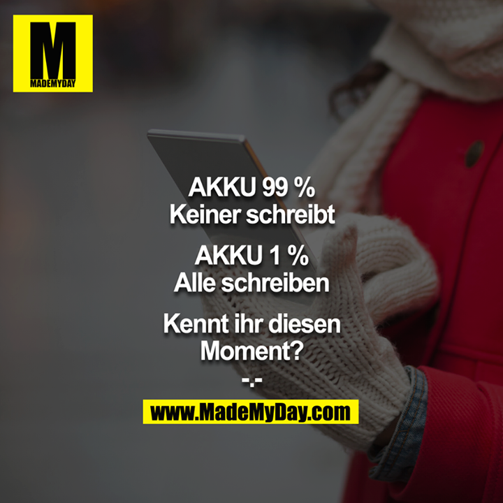Akku 99% = Keiner schreibt<br />
Akku 1% = Alle schreiben<br />
<br />
Kennt ihr diesen Moment?<br />
-.-