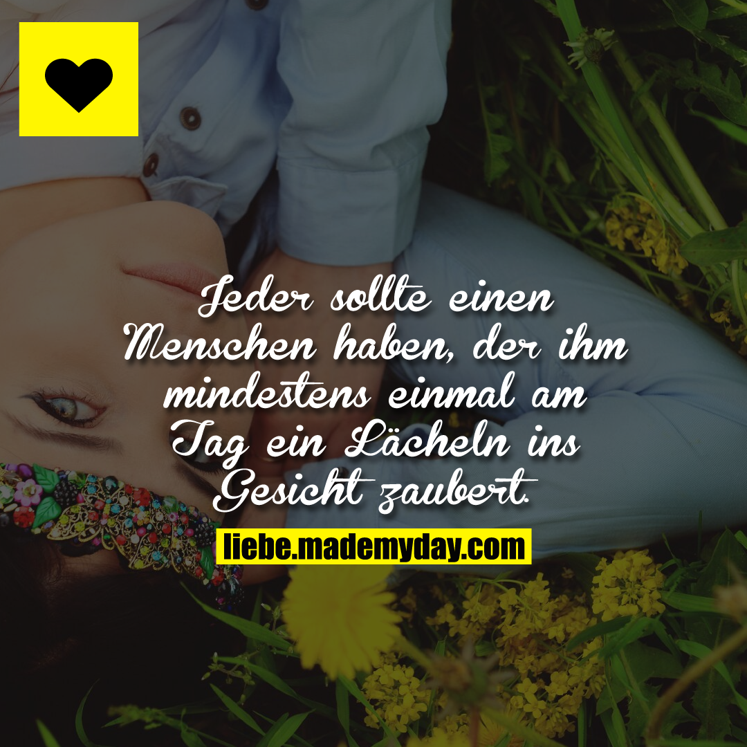 Jeder sollte einen Menschen haben, der ihm mindestens einmal am Tag ein Lächeln ins Gesicht zaubert.