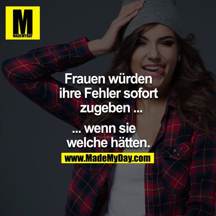 Frauen würden ihre Fehler sofort zugeben ...<br />
<br />
... wenn sie welche hätten.