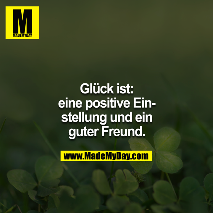 Glück ist:<br />
Eine gute Einstellung und ein guter Freund.