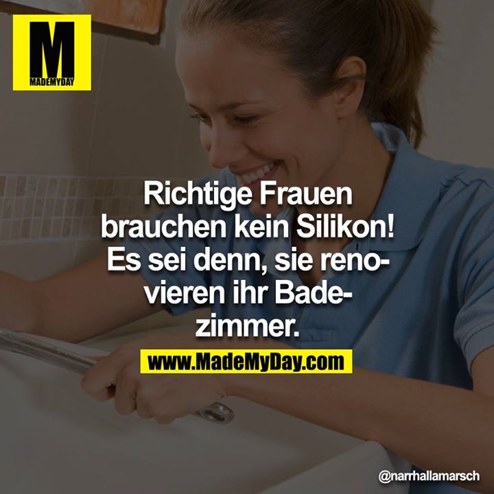 Richtige Frauen brauchen kein Silikon! Es sei denn, sie renovieren ihr Badezimmer.