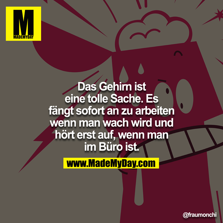 Das Gehirn ist eine tolle Sache. Es fängt sofort zu arbeiten an, wenn man wach wird, und hört erst auf, wenn man im Büro ist.