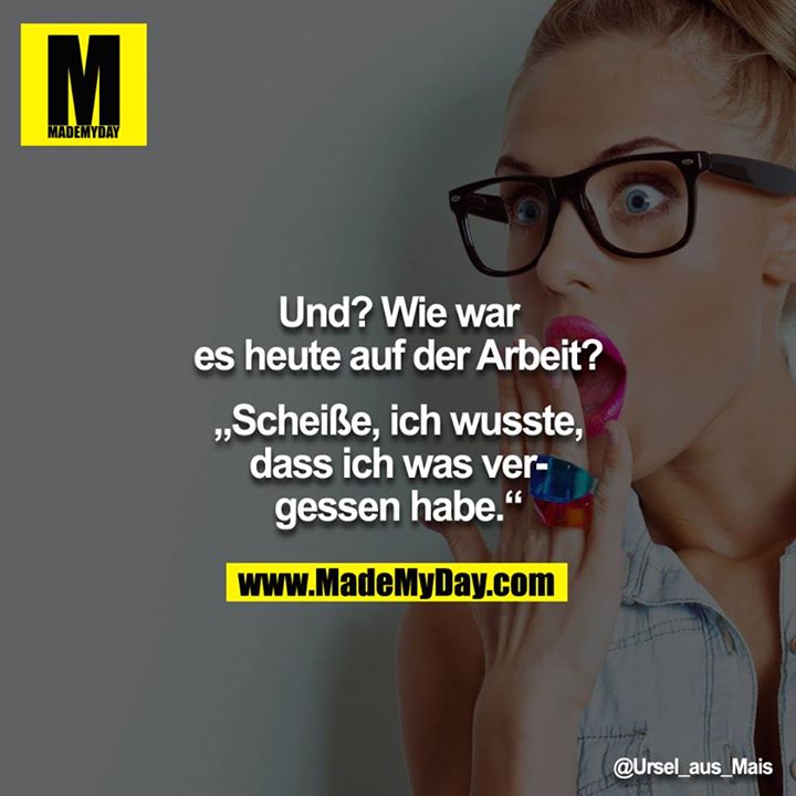 Und? Wie war es heute auf der Arbeit?<br />
<br />
"Scheiße, ich wusste, dass ich was vergessen habe."