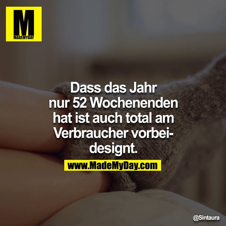 Dass das Jahr nur 52 Wochenenden hat ist auch total am Verbraucher vorbeidesignt.