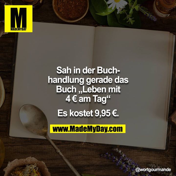Sah in der Buchhandlung gerade das Buch "Leben mit 4 € am Tag"<br />
<br />
Es kostet 9,95 €.