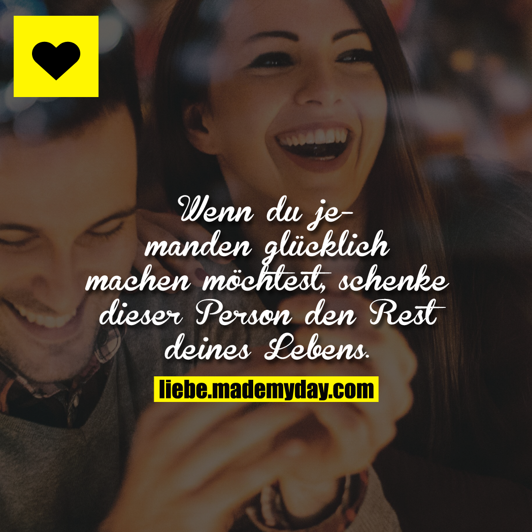 Wenn du jemanden glücklich machen möchtest, schenke dieser Person den Rest deines Lebens.