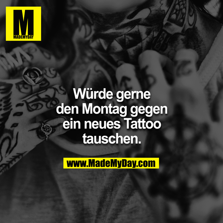 Würde gerne den Montag gegen ein neues Tattoo tauschen.