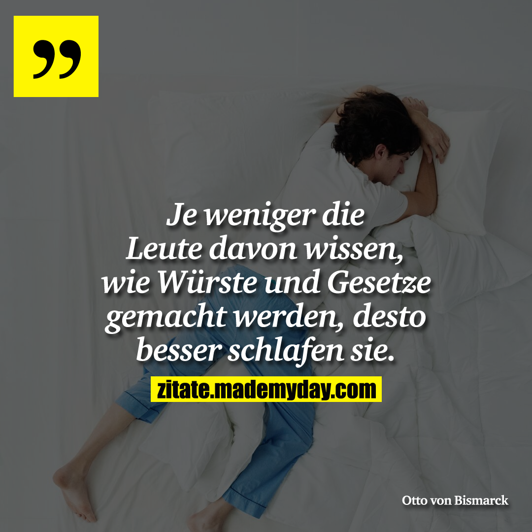 Je weniger die Leute davon wissen, wie Würste und Gesetze gemacht werden, desto besser schlafen sie.