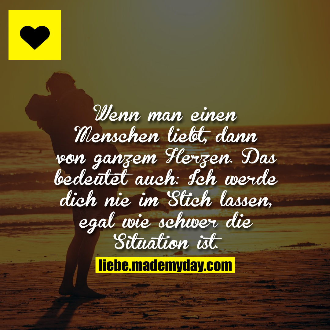 Wenn man einen Menschen liebt, dann von ganzem Herzen. Das bedeutet auch: Ich werde dich nie im Stich lassen, egal wie schwer die Situation ist.