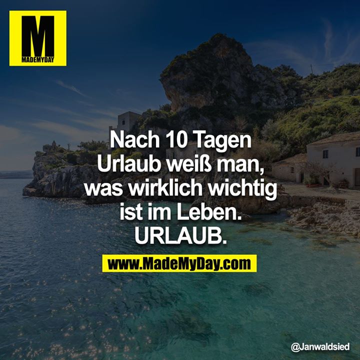 Nach 10 Tagen Urlaub weiß man, was wirklich wichtig ist im Leben.<br />
URLAUB.