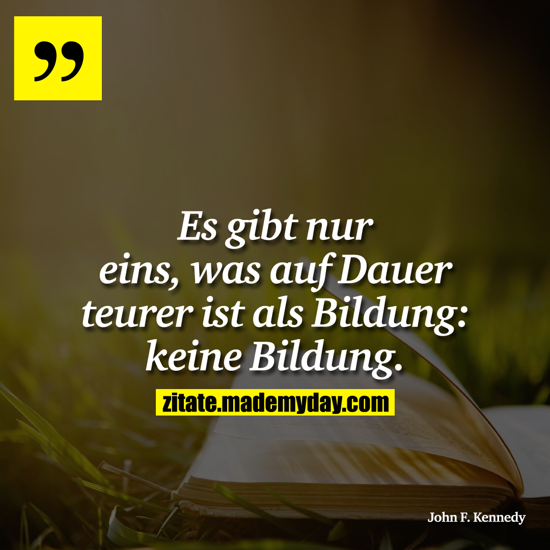 Es gibt nur eins, was auf Dauer teurer ist als Bildung: keine Bildung.