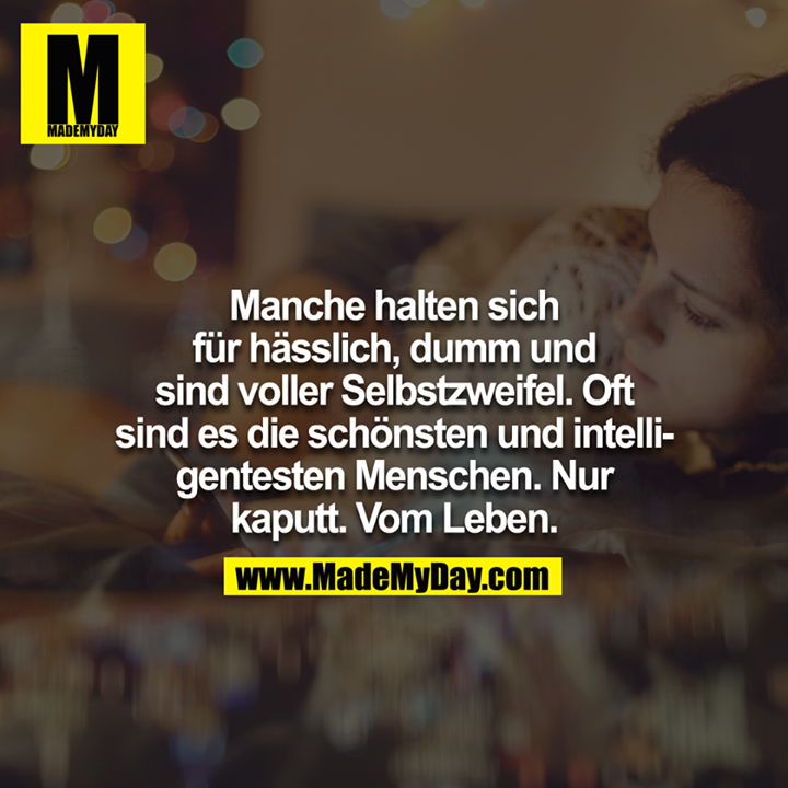 Manche halten sich für hässlich, dumm und sind voller Selbstzweifel. Oft sind es die schönsten und intelligentesten Menschen. Nur kaputt. Vom Leben.