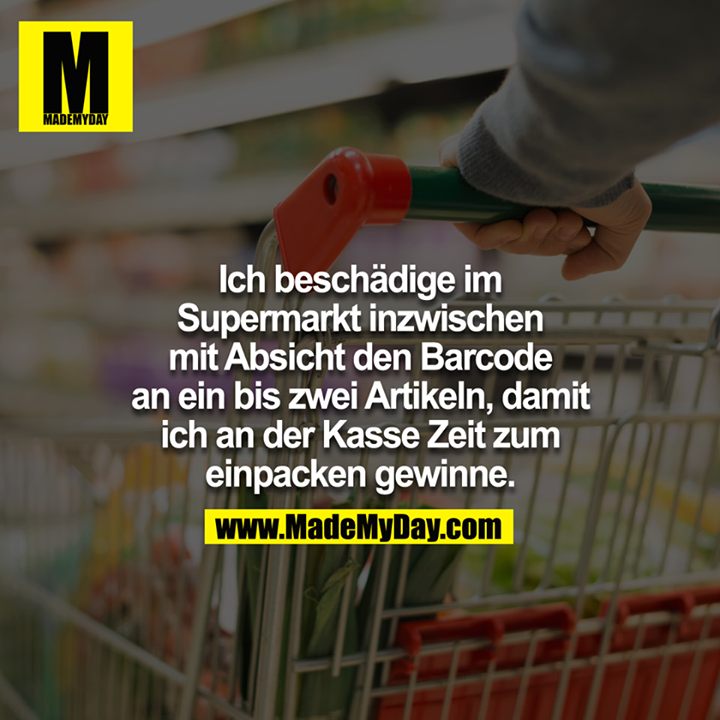 Ich beschädige im Supermarkt inzwischen mit Absicht den Barcode an ein bis zwei Artikeln, damit ich an der Kasse Zeit zum einpacken gewinne.