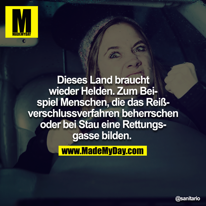 Dieses Land braucht wieder Helden. Zum Beispiel Menschen, die das Reißverschlussverfahren beherrschen oder bei Stau eine Rettungsgasse bilden.
