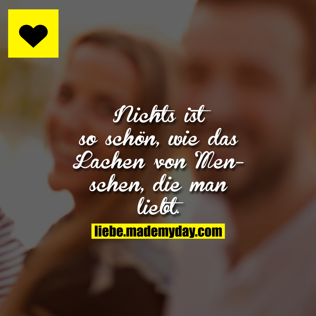 Nichts ist so schön, wie das Lachen von Menschen, die man liebt.