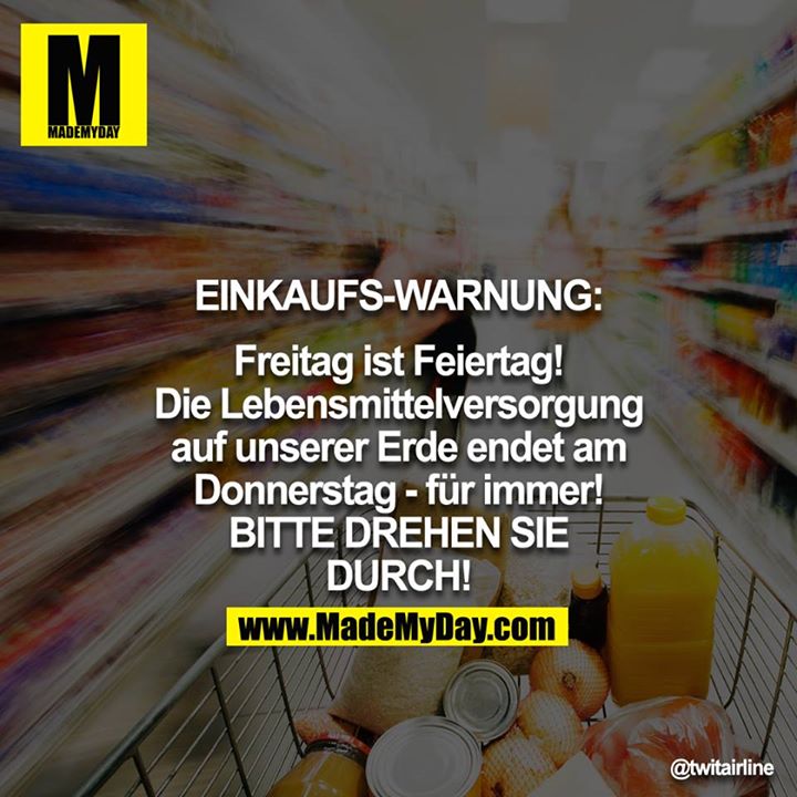 EINKAUFS-WARNUNG: Freitag ist Feiertag! Die Lebensmittelversorgung auf unserer Erde endet am Donnerstag - für immer! BITTE DREHEN SIE DURCH!