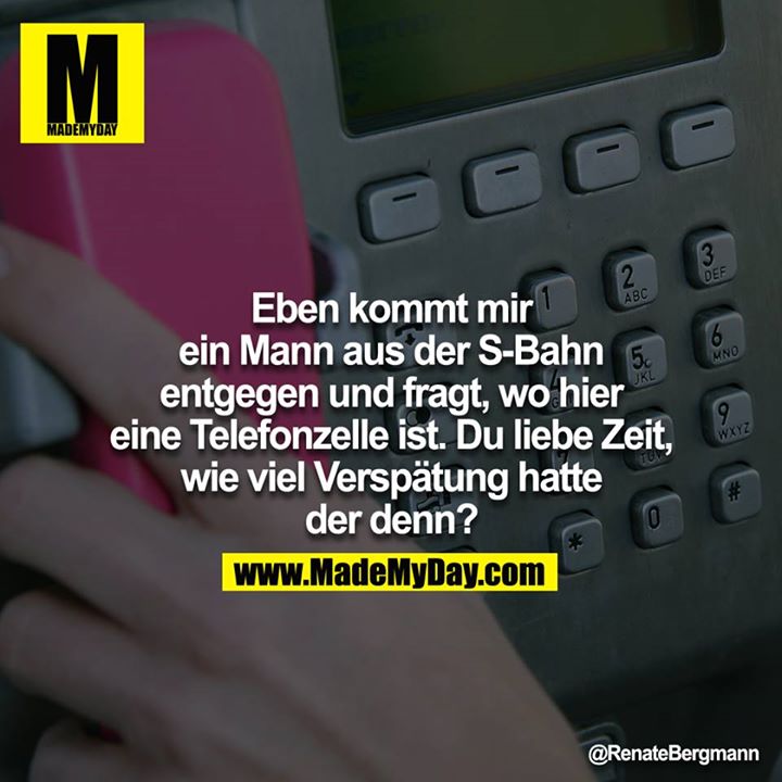Eben kommt mir ein Mann aus der S-Bahn entgegen und fragt, wo hier eine Telefonzelle ist. Du liebe Zeit, wie viel Verspätung hatte der denn?<br />

