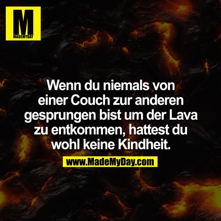 Wenn du niemals von einer Couch zur anderen gesprungen bist um der Lava zu entkommen, hattest du wohl keine Kindheit
