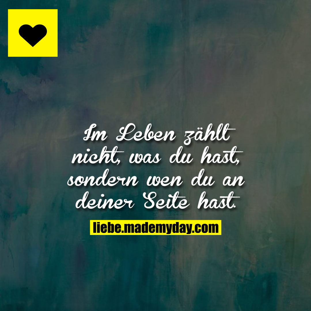 Im Leben zählt nicht, was du hast, sondern wen du an deiner Seite hast.
