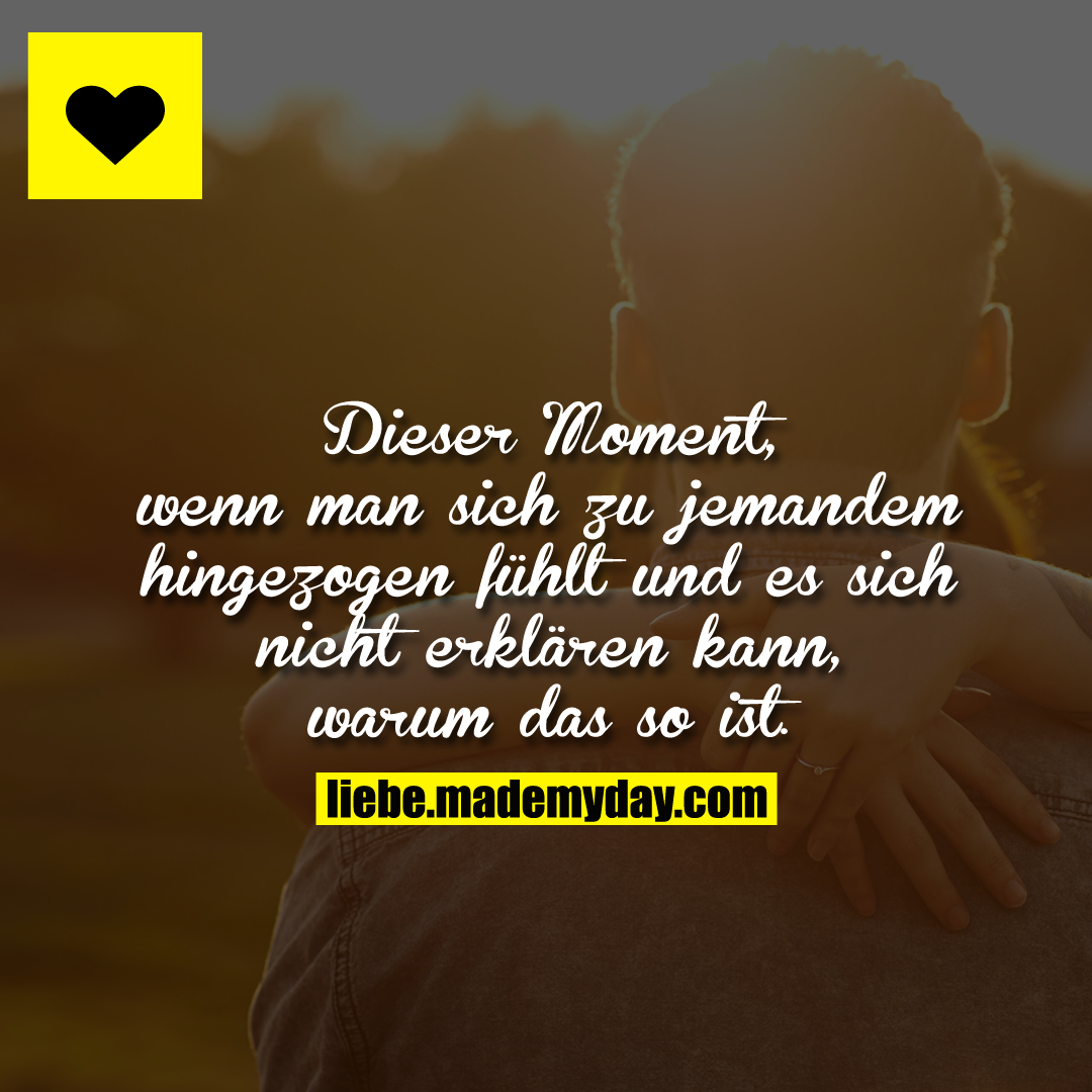 Dieser Moment, wenn man sich zu jemandem hingezogen fühlt und es sich nicht erklären kann, warum das so ist.