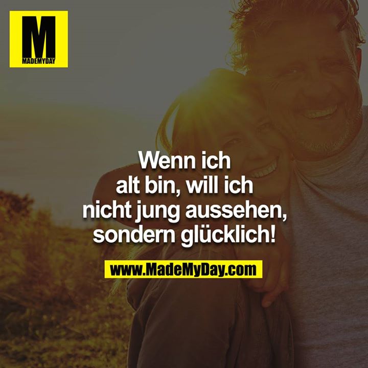 Wenn ich alt bin, will ich nicht jung aussehen, sondern glücklich!