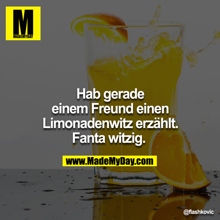 Hab gerade einem Freund einen Limonadenwitz erzählt. Fanta witzig. 